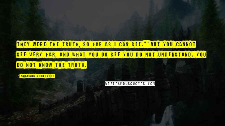 Shannon McDermott Quotes: They were the truth, so far as I can see.""But you cannot see very far, and what you do see you do not understand. You do not know the truth.