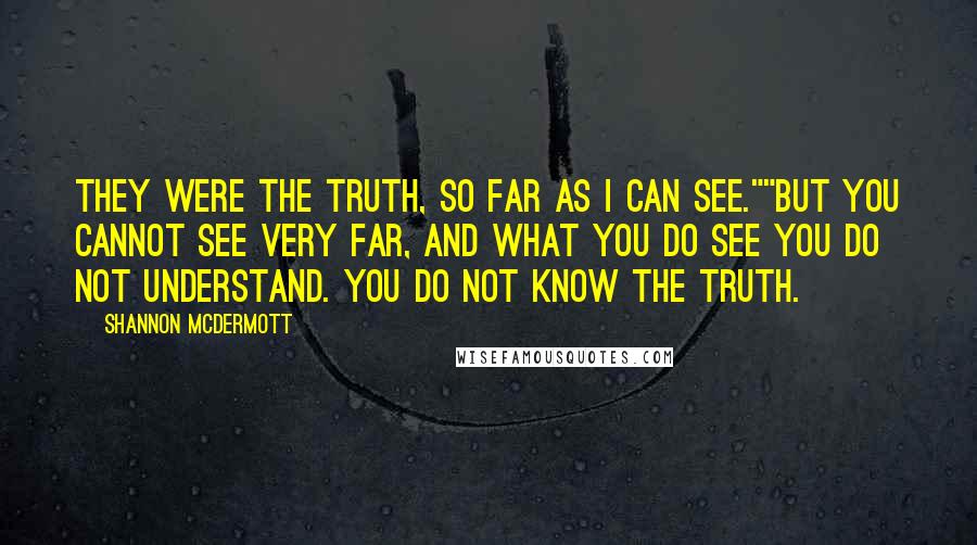 Shannon McDermott Quotes: They were the truth, so far as I can see.""But you cannot see very far, and what you do see you do not understand. You do not know the truth.