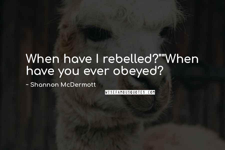 Shannon McDermott Quotes: When have I rebelled?""When have you ever obeyed?