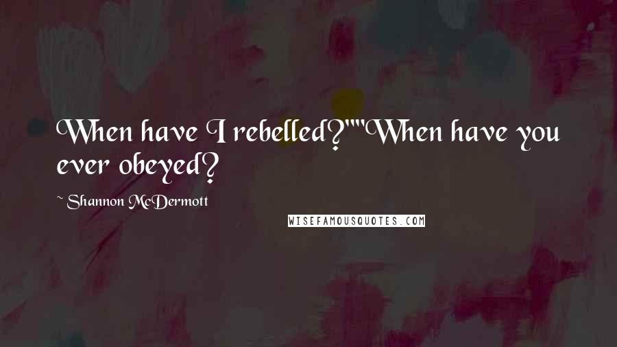 Shannon McDermott Quotes: When have I rebelled?""When have you ever obeyed?