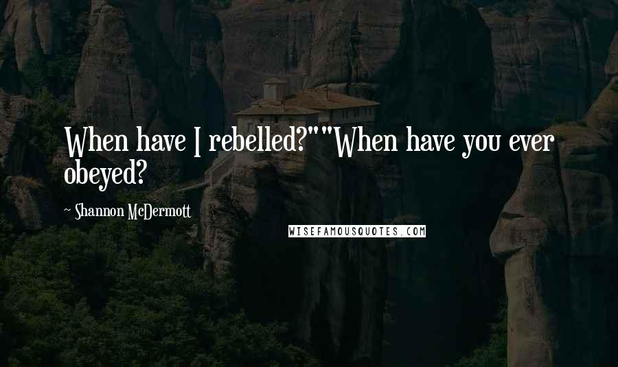 Shannon McDermott Quotes: When have I rebelled?""When have you ever obeyed?