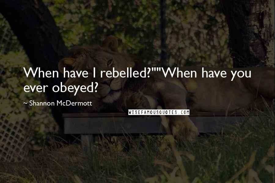 Shannon McDermott Quotes: When have I rebelled?""When have you ever obeyed?