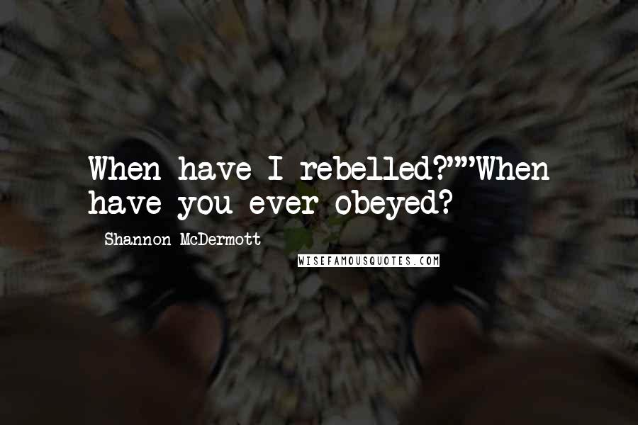 Shannon McDermott Quotes: When have I rebelled?""When have you ever obeyed?