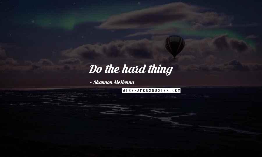 Shannon McKenna Quotes: Do the hard thing