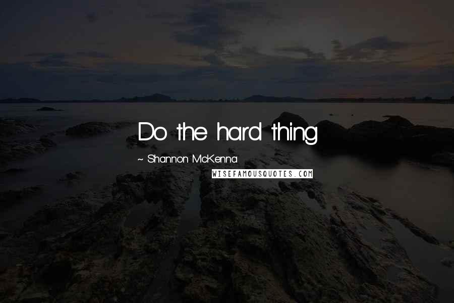 Shannon McKenna Quotes: Do the hard thing