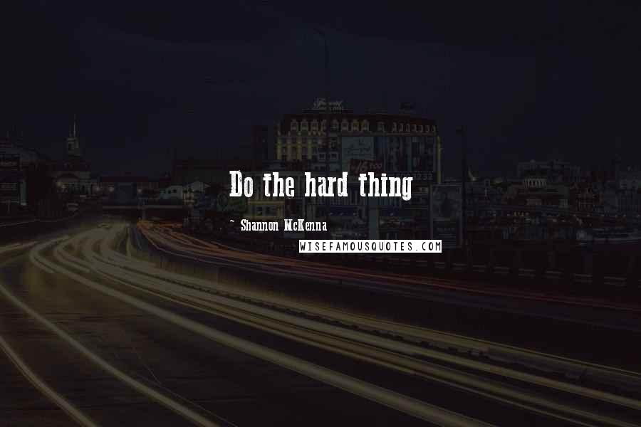 Shannon McKenna Quotes: Do the hard thing