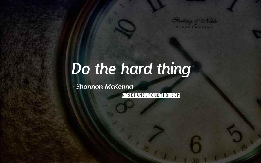 Shannon McKenna Quotes: Do the hard thing
