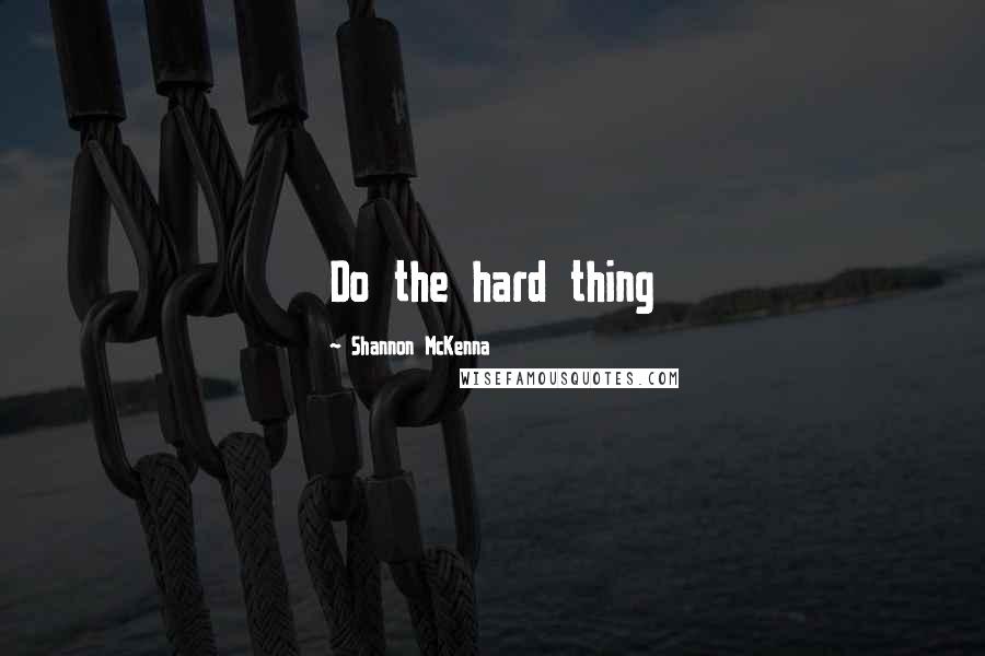 Shannon McKenna Quotes: Do the hard thing