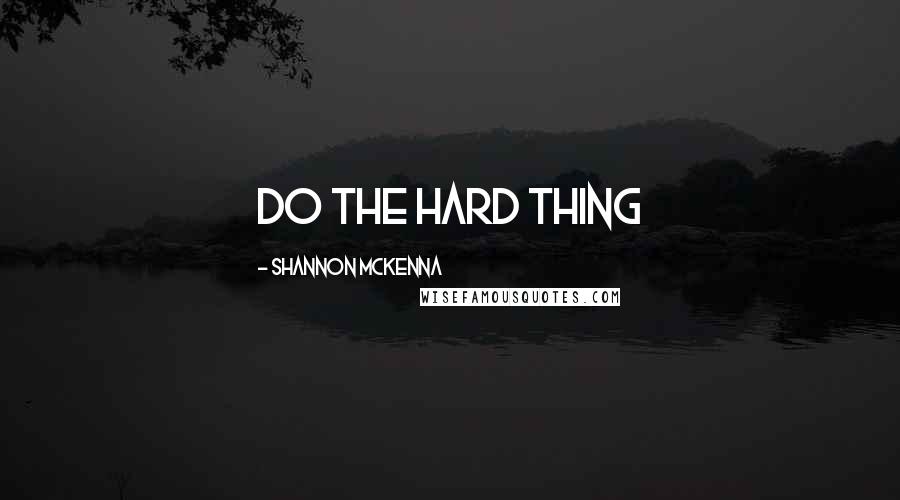 Shannon McKenna Quotes: Do the hard thing