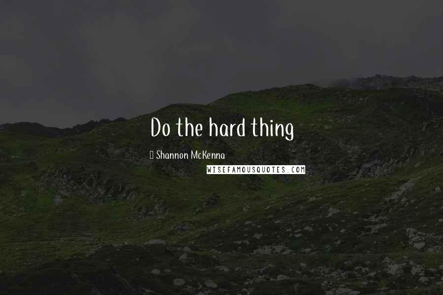 Shannon McKenna Quotes: Do the hard thing