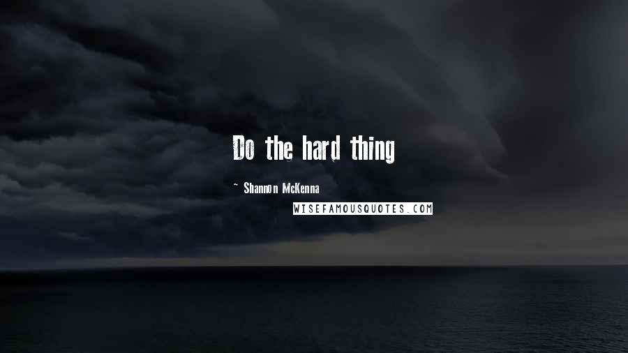 Shannon McKenna Quotes: Do the hard thing