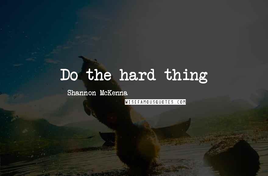 Shannon McKenna Quotes: Do the hard thing