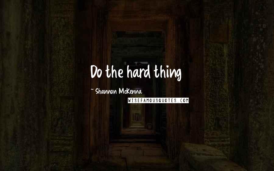 Shannon McKenna Quotes: Do the hard thing