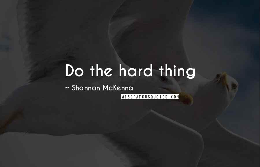 Shannon McKenna Quotes: Do the hard thing