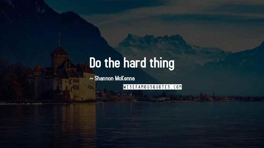 Shannon McKenna Quotes: Do the hard thing
