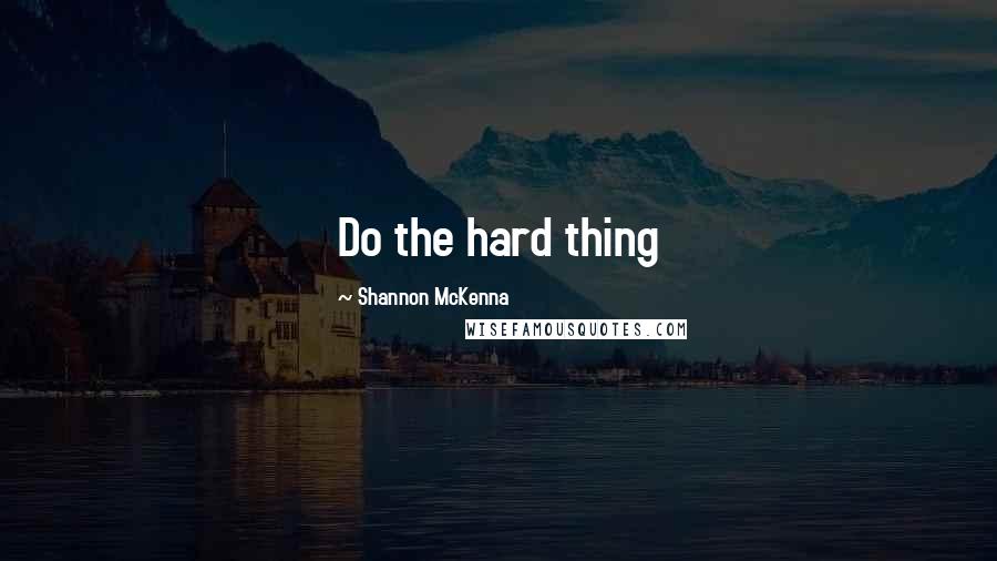 Shannon McKenna Quotes: Do the hard thing