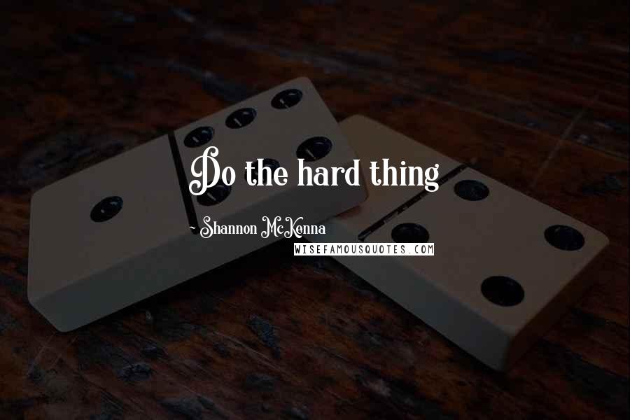 Shannon McKenna Quotes: Do the hard thing