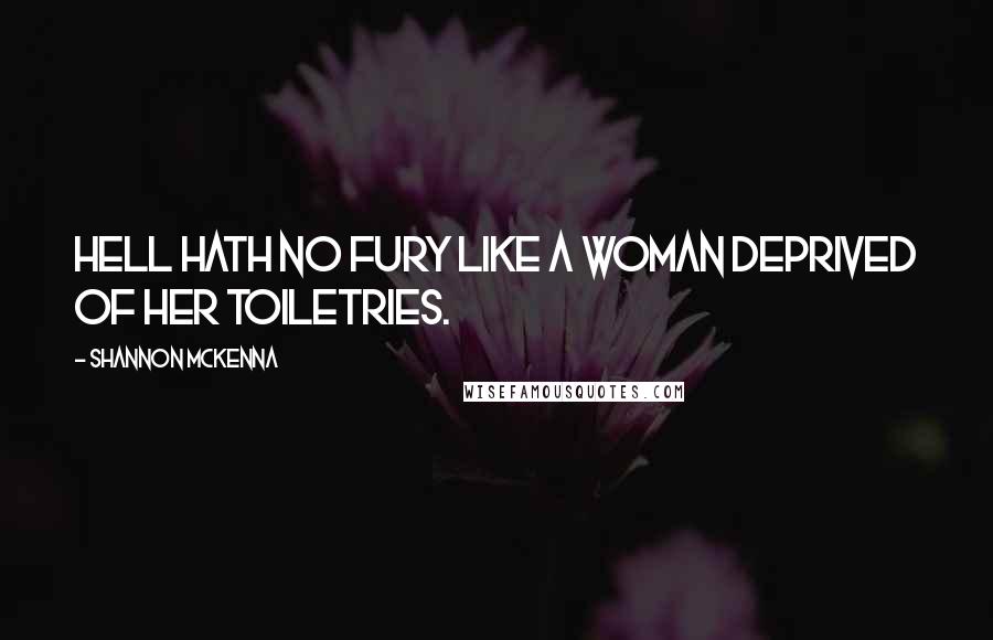 Shannon McKenna Quotes: Hell hath no fury like a woman deprived of her toiletries.