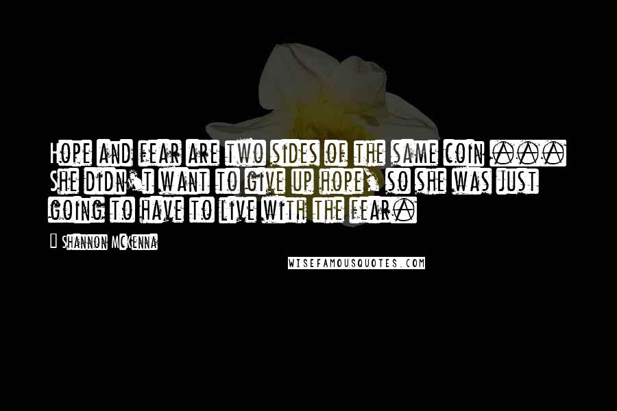 Shannon McKenna Quotes: Hope and fear are two sides of the same coin ... She didn't want to give up hope, so she was just going to have to live with the fear.