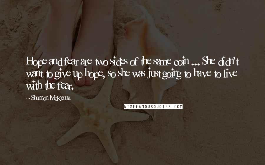 Shannon McKenna Quotes: Hope and fear are two sides of the same coin ... She didn't want to give up hope, so she was just going to have to live with the fear.