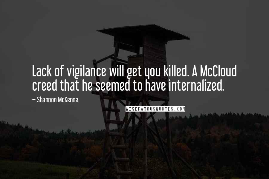 Shannon McKenna Quotes: Lack of vigilance will get you killed. A McCloud creed that he seemed to have internalized.