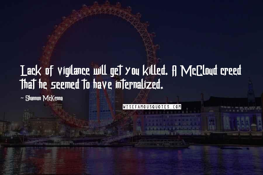 Shannon McKenna Quotes: Lack of vigilance will get you killed. A McCloud creed that he seemed to have internalized.