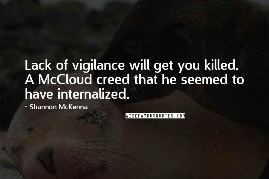 Shannon McKenna Quotes: Lack of vigilance will get you killed. A McCloud creed that he seemed to have internalized.