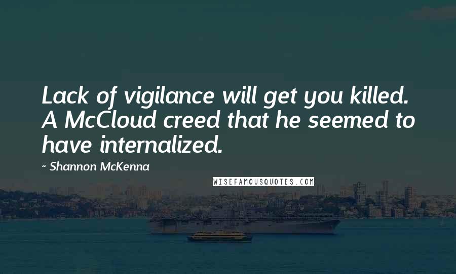 Shannon McKenna Quotes: Lack of vigilance will get you killed. A McCloud creed that he seemed to have internalized.