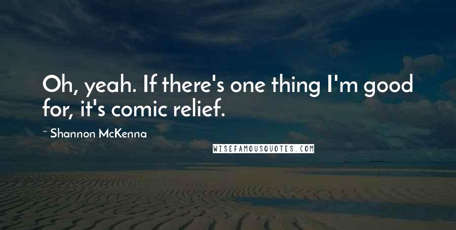 Shannon McKenna Quotes: Oh, yeah. If there's one thing I'm good for, it's comic relief.