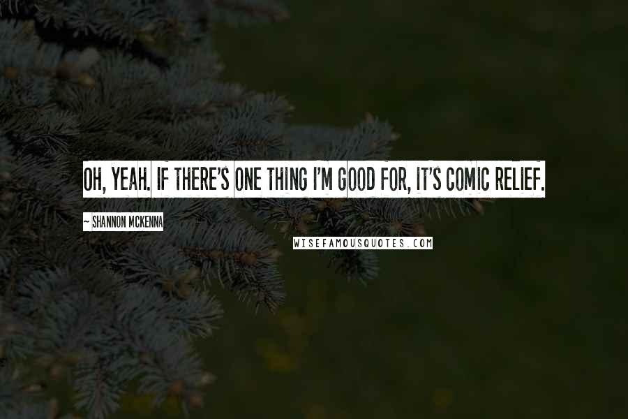 Shannon McKenna Quotes: Oh, yeah. If there's one thing I'm good for, it's comic relief.