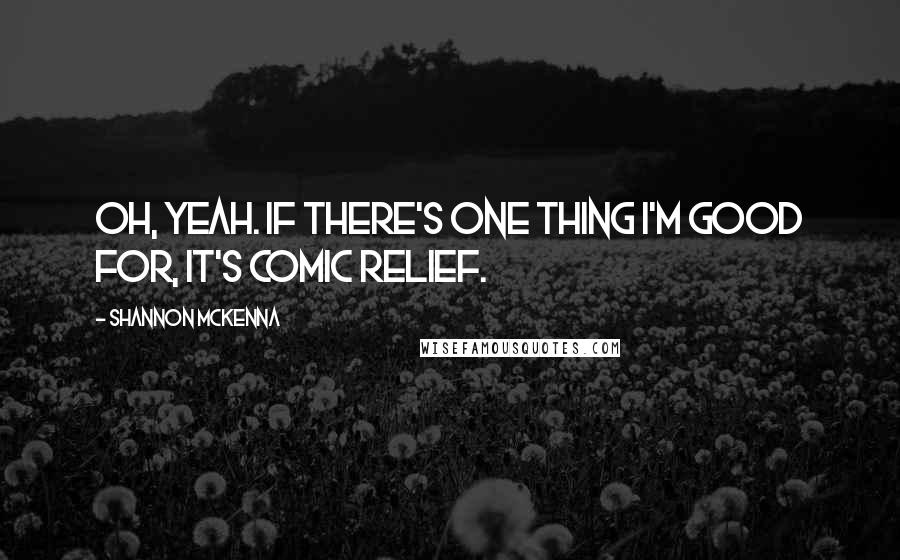 Shannon McKenna Quotes: Oh, yeah. If there's one thing I'm good for, it's comic relief.