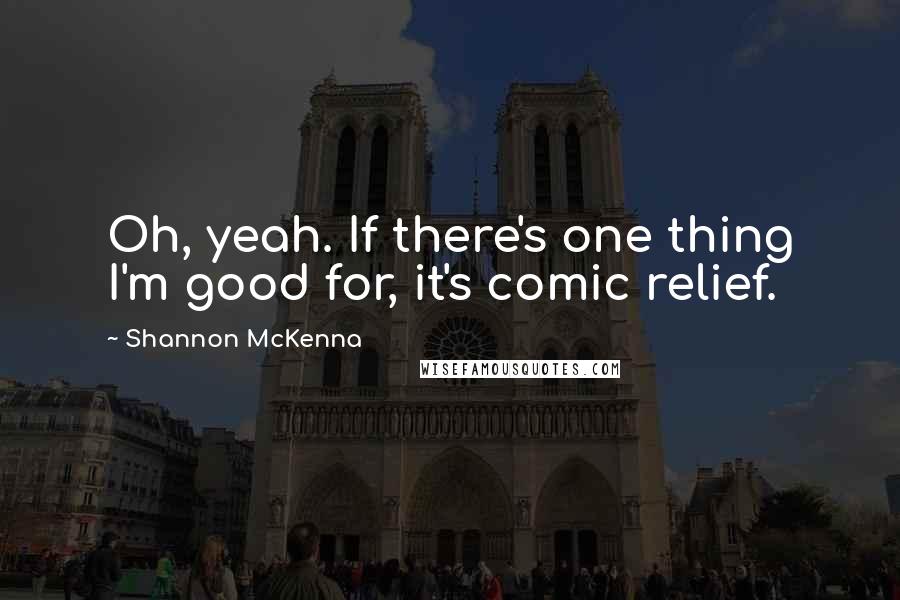 Shannon McKenna Quotes: Oh, yeah. If there's one thing I'm good for, it's comic relief.