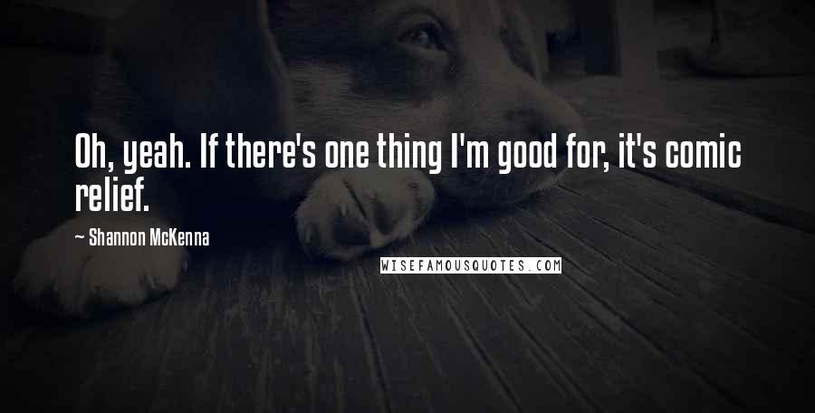 Shannon McKenna Quotes: Oh, yeah. If there's one thing I'm good for, it's comic relief.