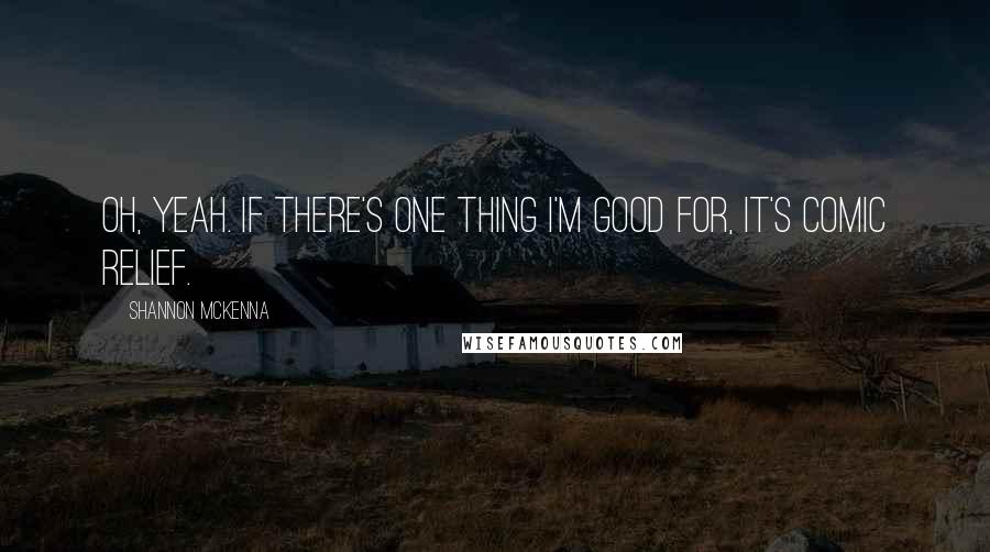 Shannon McKenna Quotes: Oh, yeah. If there's one thing I'm good for, it's comic relief.