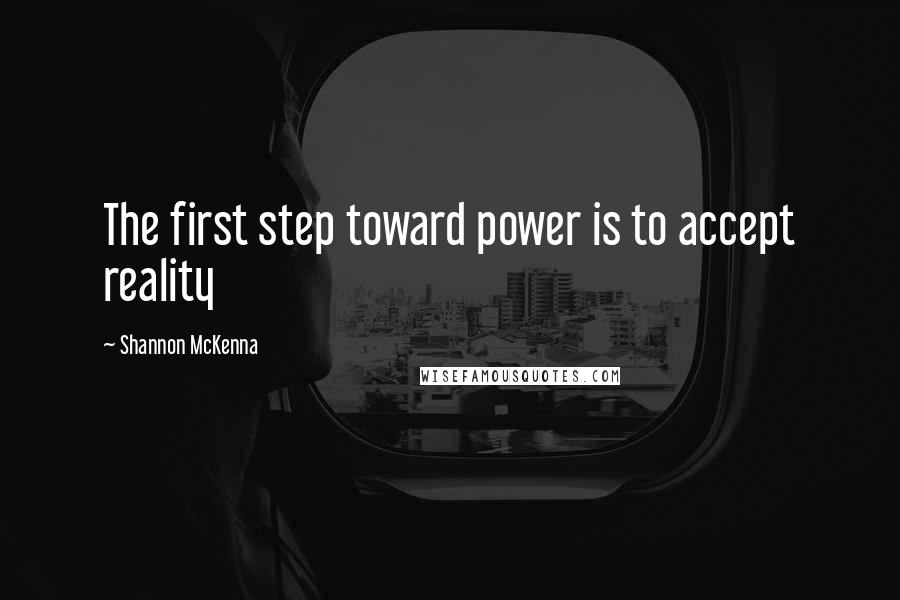 Shannon McKenna Quotes: The first step toward power is to accept reality