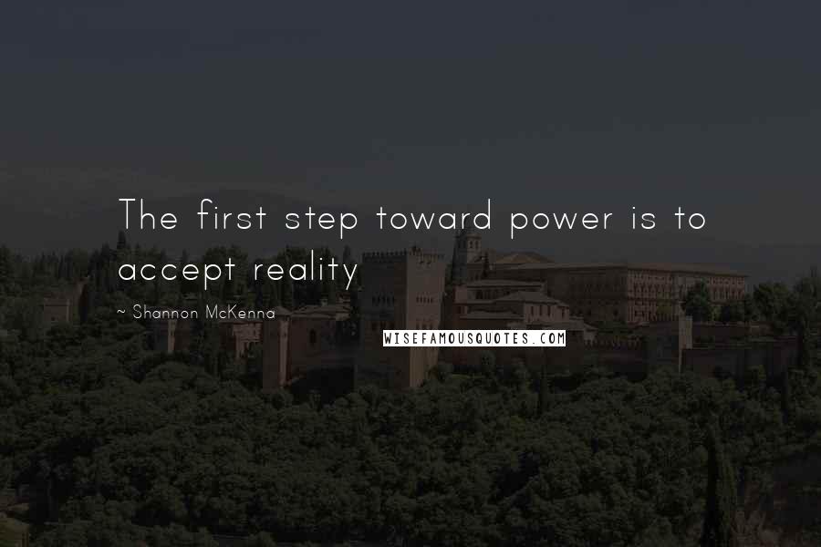 Shannon McKenna Quotes: The first step toward power is to accept reality