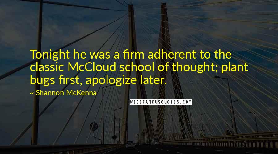 Shannon McKenna Quotes: Tonight he was a firm adherent to the classic McCloud school of thought; plant bugs first, apologize later.