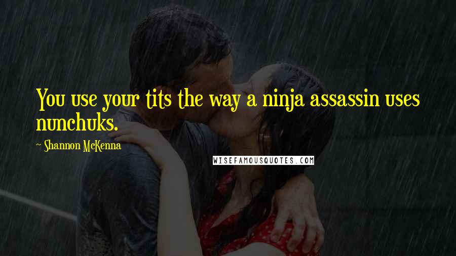 Shannon McKenna Quotes: You use your tits the way a ninja assassin uses nunchuks.