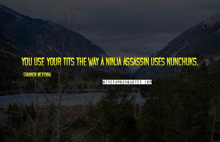 Shannon McKenna Quotes: You use your tits the way a ninja assassin uses nunchuks.