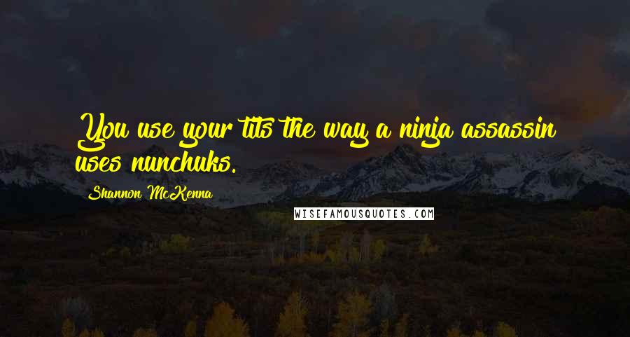 Shannon McKenna Quotes: You use your tits the way a ninja assassin uses nunchuks.