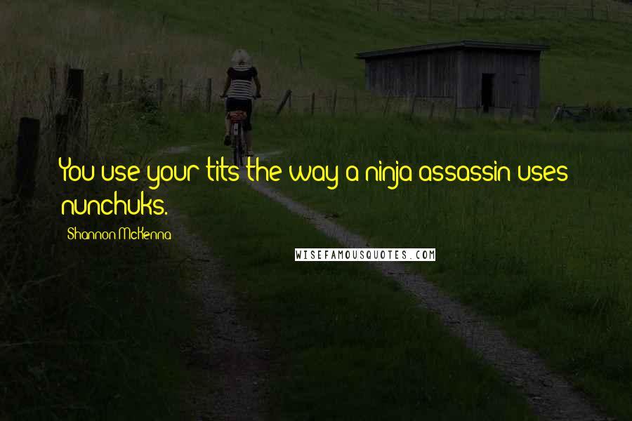 Shannon McKenna Quotes: You use your tits the way a ninja assassin uses nunchuks.