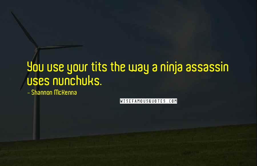 Shannon McKenna Quotes: You use your tits the way a ninja assassin uses nunchuks.