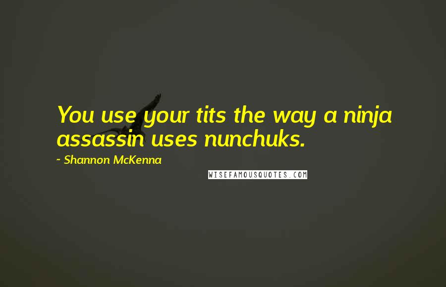 Shannon McKenna Quotes: You use your tits the way a ninja assassin uses nunchuks.