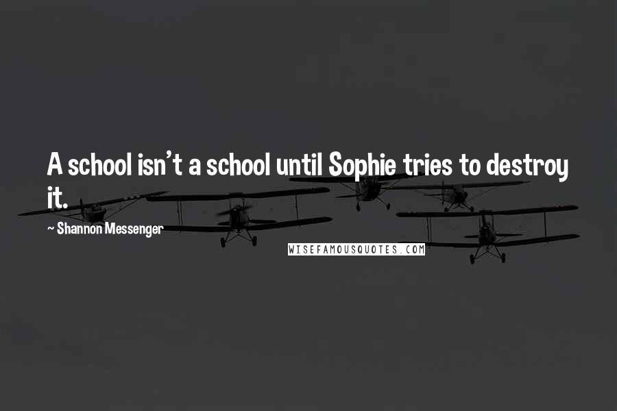 Shannon Messenger Quotes: A school isn't a school until Sophie tries to destroy it.