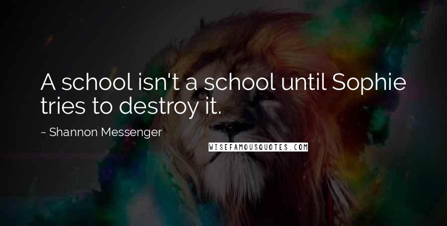 Shannon Messenger Quotes: A school isn't a school until Sophie tries to destroy it.