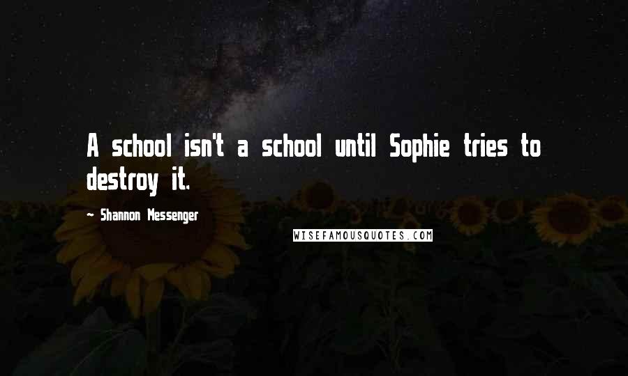 Shannon Messenger Quotes: A school isn't a school until Sophie tries to destroy it.