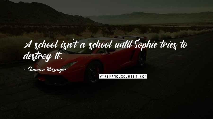 Shannon Messenger Quotes: A school isn't a school until Sophie tries to destroy it.