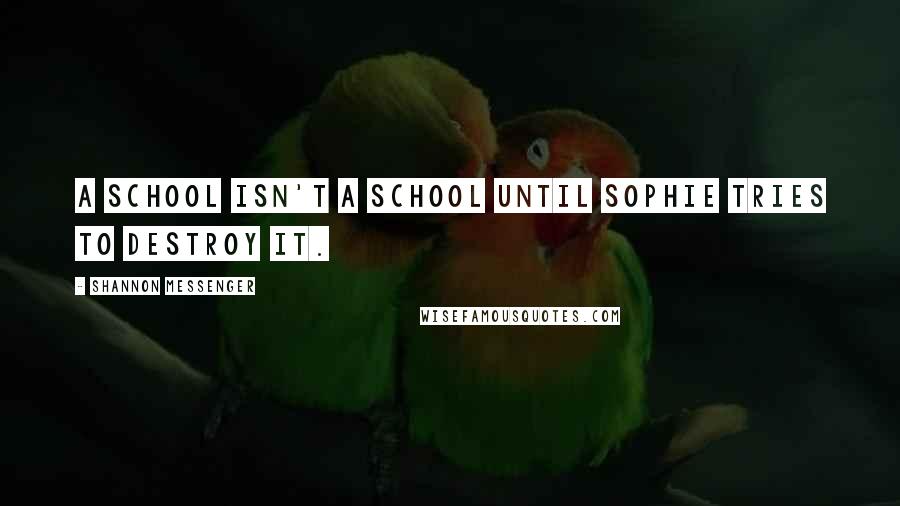 Shannon Messenger Quotes: A school isn't a school until Sophie tries to destroy it.