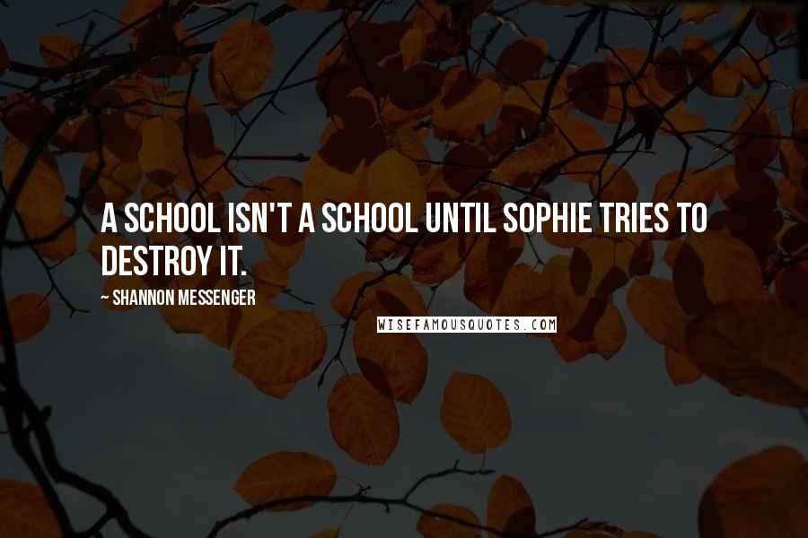 Shannon Messenger Quotes: A school isn't a school until Sophie tries to destroy it.