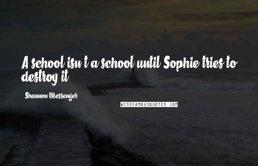 Shannon Messenger Quotes: A school isn't a school until Sophie tries to destroy it.